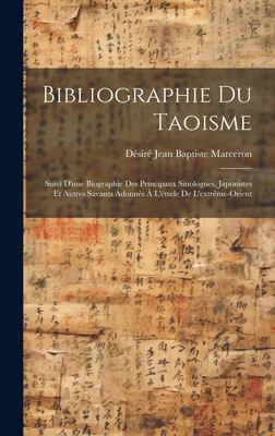 Bibliographie du Taoisme : Suivi d'une Biographie des Principaux Sinologues, Japonistes et Autres Savants Adonnés À l'étude de L'extrême-Orient
