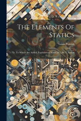 The Elements of Statics : Tr. to Which Are Added, Explanatory Notes [&C. ] by T. Sutton