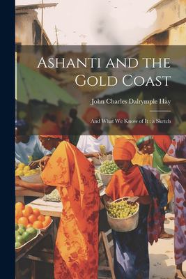 Ashanti and the Gold Coast : And What We Know of It: a Sketch
