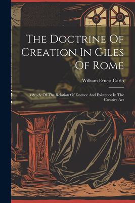The Doctrine of Creation in Giles of Rome : A Study of the Relation of Essence and Existence in the Creative Act