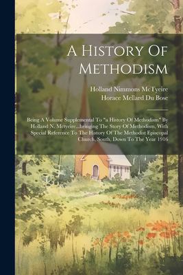 A History of Methodism : Being a Volume Supplemental to a History of Methodism by Holland N. Mctyeire... bringing the Story of Methodism, with Special