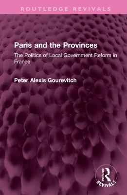 Paris and the Provinces : The Politics of Local Government Reform in France