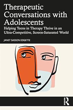 Therapeutic Conversations with Adolescents : Helping Teens in Therapy Thrive in an Ultra-Competitive, Screen-Saturated World