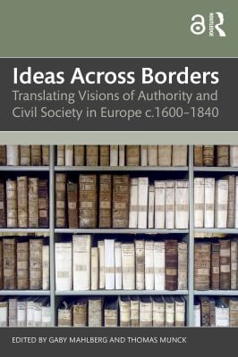 Ideas Across Borders : Translating Visions of Authority and Civil Society in Europe C.1600-1840