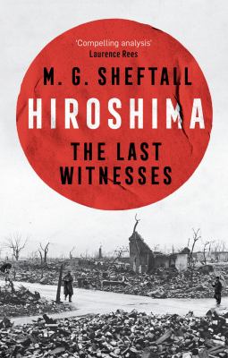 Hiroshima : The Extraordinary Stories of the Last Survivors of the Atomic Bomb Who Can Still Recall the Day the World Changed Forever