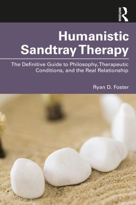 Humanistic Sandtray Therapy : The Definitive Guide to Philosophy, Therapeutic Conditions, and the Real Relationship