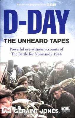 D-Day: the Unheard Tapes : Powerful Eye-Witness Accounts of the Battle for Normandy 1944