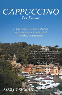 Cappuccino per Favore : A Life Journey, a Travel Odyssey, and an Invitation to Be Inspired, Uplifted, & Entertained
