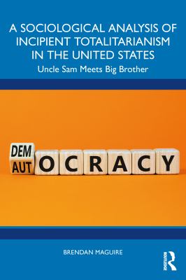 A Sociological Analysis of Incipient Totalitarianism in the United States : Uncle Sam Meets Big Brother