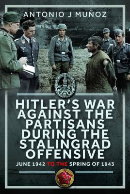 Hitler's War Against the Partisans During the Stalingrad Offensive : Spring 1942 to the Spring Of 1943