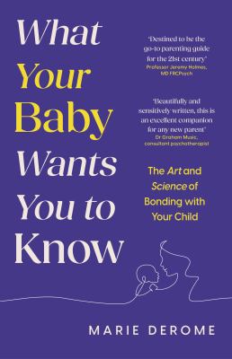 What Your Baby Wants You to Know : The Art and Science of Bonding with Your Child