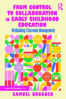 From Control to Collaboration in Early Childhood Education : Rethinking Classroom Management