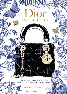 Dior in 50 Objects : The Iconic Fashion House Through Its Finest Creations