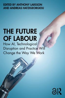 The Future of Labour : How Ai, Technological Disruption and Practice Will Change the Way We Work