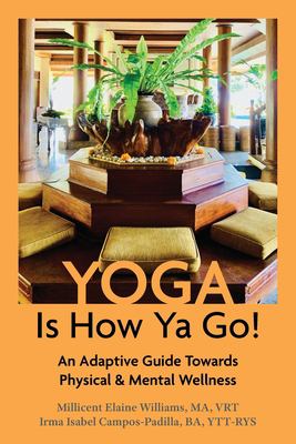 Yoga Is How Ya Go! : An Adaptive Guide Towards Physical & Mental Wellness