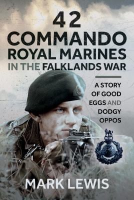 42 Commando Royal Marines in the Falklands War : A Story of Good Eggs and Dodgy Oppos