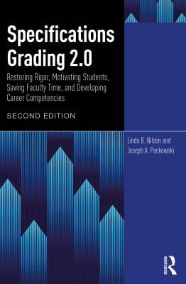 Specifications Grading 2.0 : Restoring Rigor, Motivating Students, Saving Faculty Time, and Developing Career Competencies
