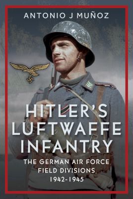 Hitler's Luftwaffe Infantry : The German Air Force Field Divisions, 1942-1945