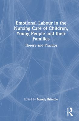 Emotional Labour in the Nursing Care of Children, Young People and Their Families : Theory and Practice
