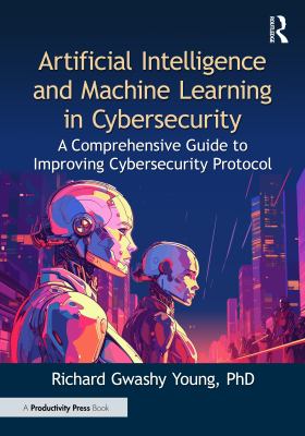Artificial Intelligence and Machine Learning in Cybersecurity : A Comprehensive Guide to Improving Cybersecurity Protocol