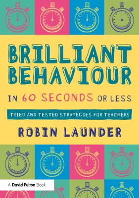 Brilliant Behaviour in 60 Seconds or Less : Tried and Tested Strategies for Teachers