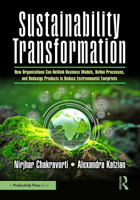 Sustainability Transformation : How Organizations Can Rethink Business Models, Refine Processes, and Redesign Products to Reduce Environmental Footpri