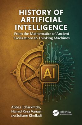History of Artificial Intelligence : From the Mathematics of Ancient Civilizations to Thinking Machines