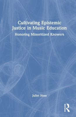 Cultivating Epistemic Justice in Music Education : Honoring Minoritized Knowers