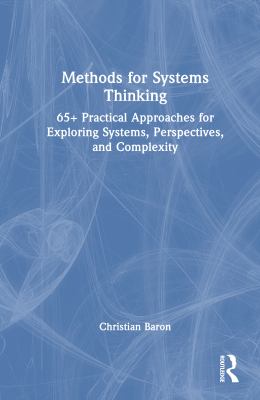 Methods for Systems Thinking : 65+ Practical Approaches for Exploring Systems, Perspectives, and Complexity