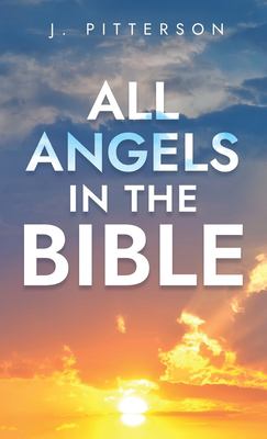All Angels in the Bible : Unveiling Divine Messengers and Guardians - a Comprehensive Guide to Angelic Presence Across Every Book of the Bible