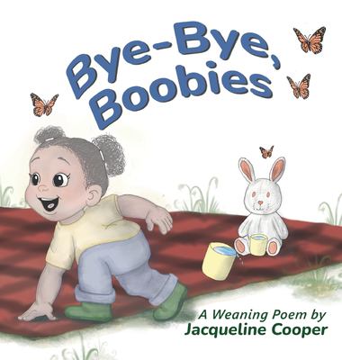 Bye-Bye, Boobies : A Rhyming Story about Weaning from Breastfeeding