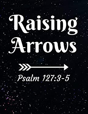Raising Arrows Psalm 127 : 3-5: Inspirational and Christian Themed College Ruled Composition Notebook