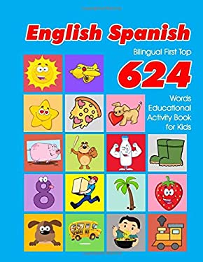 English - Spanish Bilingual First Top 624 Words Educational Activity Book for Kids : Easy Vocabulary Learning Flashcards Best for Infants Babies Toddl