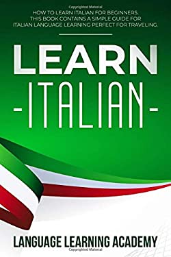 Learn Italian : How to Learn Italian for Beginners. This Book Contains a Simple Guide for Italian Language Learning Perfect for Traveling