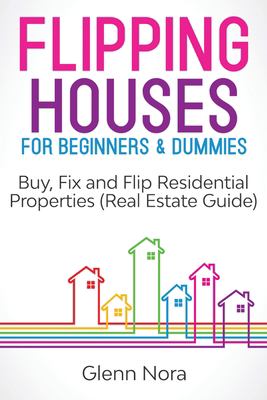 Flipping Houses for Beginners & Dummies : Buy, Fix and Flip Residential Properties (Real Estate Guide)