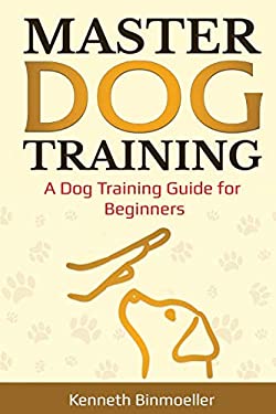Master Dog Training : A Dog Training Guide for Beginners