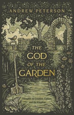 The God of the Garden : Thoughts on Creation, Culture, and the Kingdom