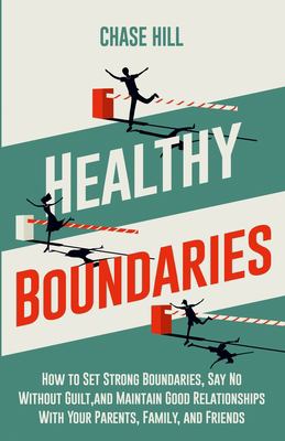 Healthy Boundaries : How to Set Strong Boundaries, Say No Without Guilt, and Maintain Good Relationships with Your Parents, Family, and Friends