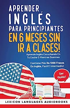 Aprender Inglés Para Principiantes En 6 Meses Sin Ir A Clases! Aprende Inglés Escuchando En Tu Coche O Mientras Duermes Contiene Más De 1000 Frases En