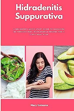 Hidradenitis Suppurativa : A Beginner's Quick Start Guide to Managing HS Through Diet, with Sample Recipes and a 7-Day Meal Plan