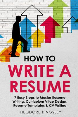 How to Write a Resume : 7 Easy Steps to Master Resume Writing, Curriculum Vitae Design, Resume Templates & CV Writing