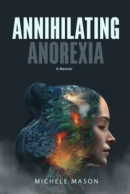 Annihilating Anorexia : A Memoir