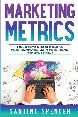Marketing Metrics : 3-In-1 Guide to Master Marketing Analytics, Key Performance Indicators (KPI's) & Marketing Automation