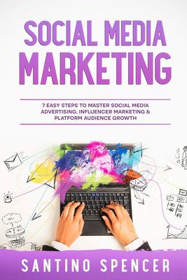 Social Media Marketing : 7 Easy Steps to Master Social Media Advertising, Influencer Marketing & Platform Audience Growth