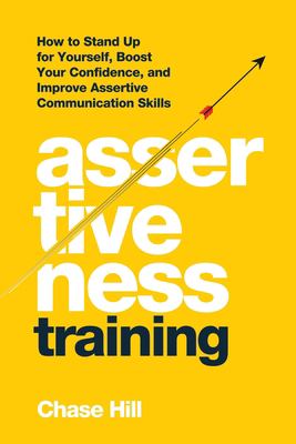 Assertiveness Training : How to Stand up for Yourself, Boost Your Confidence, and Improve Assertive Communication Skills