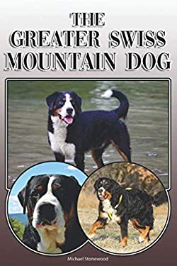 The Greater Swiss Mountain Dog : A Complete and Comprehensive Owners Guide to: Buying, Owning, Health, Grooming, Training, Obedience, Understanding an