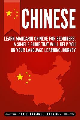 Chinese: Learn Mandarin Chinese for Beginners: a Simple Guide That Will Help You on Your Language Learning Journey