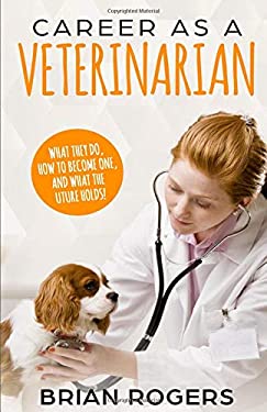 Career As a Veterinarian : What They Do, How to Become One, and What the Future Holds!