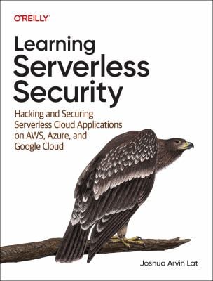 Learning Serverless Security : Hacking and Securing Serverless Cloud Applications on AWS, Azure, and Google Cloud