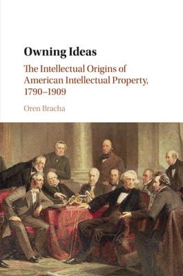Owning Ideas : The Intellectual Origins of American Intellectual Property, 1790-1909